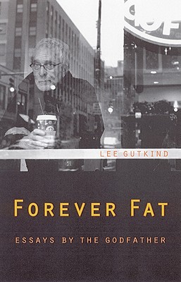 Forever Fat: Essays by the Godfather - Gutkind, Lee, Professor