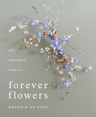 Forever Flowers: Dry, Preserve, Display - de Vere, Antonia