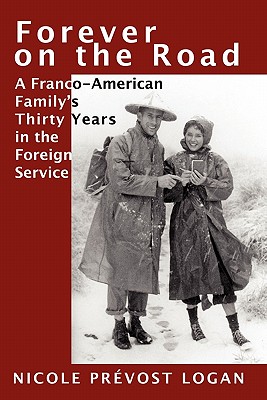 Forever on the Road: A Franco-American Family's Thirty Years in the Foreign Service - Logan, Nicole Prevost