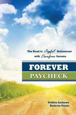 Forever Paycheck: The Road to Joyful Retirement with Care-free Income - Payne, Kathryn, and Andrews, Debbie