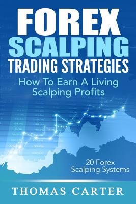 Forex Scalping Trading Strategies: How To Earn A Living Scalping Profits - Carter, Thomas