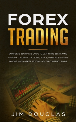 Forex Trading: Complete Beginners Guide to Learn the Best Swing and Day Trading Strategies, Tools, Generate Passive Income and Market Psychology on Currency Pairs - Douglas, Jim