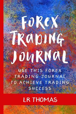 Forex Trading Journal: Use This Forex Trading Journal for Every Trade to Achieve Trading Success - Thomas, Lr