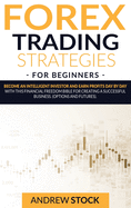 Forex Trading Strategies For Beginners: Become An Intelligent Investor And Earn Profits Day By Day With This Financial Freedom Bible For Creating A Successful Business. (Options And Futures)