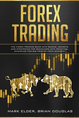 Forex Trading: The Forex trading book with basics, secrets and strategies for beginners with practical examples for big profits from scratch - Elder, Mark, and Douglas, Brian