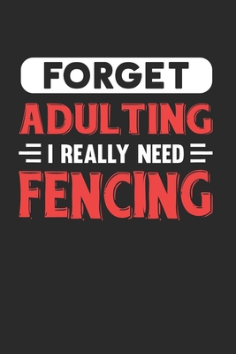 Forget Adulting I Really Need Fencing: Blank Lined Journal Notebook for Fencing Lovers - Fanatic, Adulting
