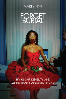 Forget Burial: HIV Kinship, Disability, and Queer/Trans Narratives of Care - Fink, Marty