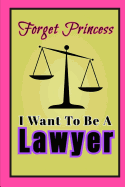 Forget Princess I Want to Be A Lawyer: Big dream Gift Journal Lined Notebook To Write In, for female perfect for students