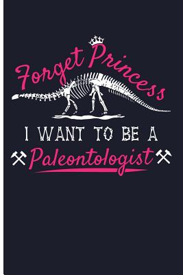 Forget Princess I Want to Be a Paleontologist: Paleontology Journal Dinosaur Journal Notebook - Blank Lined Journal Planner - Emelia, Eve