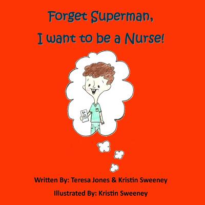 Forget Superman, I Want to be a Nurse - Jones, Teresa, and Sweeney, Kristin