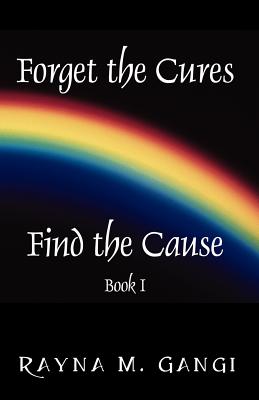 Forget The Cures, Find The Cause: Book One - Gangi, Rayna M