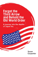 Forget the Third Arrow and Behold the Old World Order: A Journey Into the Depths of Japan Inc.