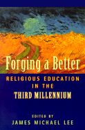 Forging a Better Religious Education in the Third Millennium - Lee, James Michael (Editor)