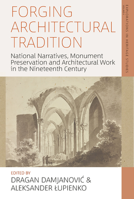 Forging Architectural Tradition: National Narratives, Monument Preservation and Architectural Work in the Nineteenth Century - Damjanovic, Dragan (Editor), and Lupienko, Aleksander (Editor)