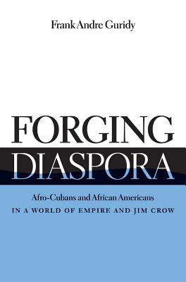 Forging Diaspora: Afro-Cubans and African Americans in a World of Empire and Jim Crow - Guridy, Frank Andre