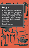 Forging - Manual of Practical Instruction in Hand Forging of Wrought Iron, Machine Steel and Tool Steel; Drop Forging; and Heat Treatment of Steel, In