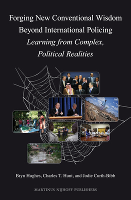 Forging New Conventional Wisdom Beyond International Policing: Learning from Complex, Political Realities - Hughes, Bryn, and Hunt, Charles T, and Curth-Bibb, Jodie