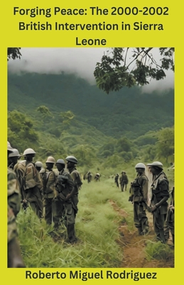 Forging Peace: The 2000-2002 British Intervention in Sierra Leone - Rodriguez, Roberto Miguel