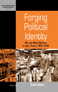 Forging Political Identity: Silk and Metal Workers in Lyon, France 1900-1939: Silk and Metal Workers in Lyon, France 1900-1939