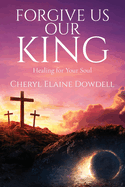 Forgive Us Our King: Healing for Your Soul