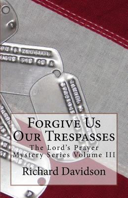 Forgive Us Our Trespasses: The Lord's Prayer Mystery Series Volume III - Davidson, Richard, PhD