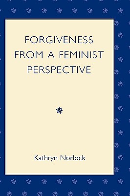 Forgiveness from a Feminist Perspective - Norlock, Kathryn