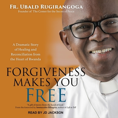 Forgiveness Makes You Free: A Dramatic Story of Healing and Reconciliation from the Heart of Rwanda - Jackson, Jd (Read by), and Ilibagiza, Immaculee (Contributions by), and Rugirangoga, Fr Ubald