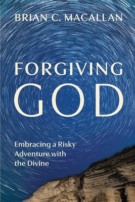 Forgiving God: Embracing a Risky Adventure with the Divine - Macallan, Brian C