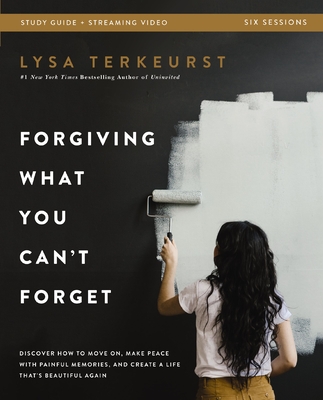 Forgiving What You Can't Forget Bible Study Guide Plus Streaming Video: Discover How to Move On, Make Peace with Painful Memories, and Create a Life That's Beautiful Again - TerKeurst, Lysa