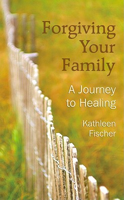 Forgiving Your Family: A Journey to Healing - Fischer, Kathleen R