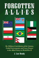 Forgotten Allies: The Military Contribution of the Colonies, Exiled Governments, and Lesser Powers to the Allied Victory in World War II