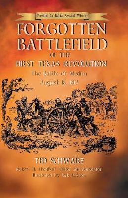 Forgotten Battlefield of the First Texas Revolution: The First Battle of Medina August 18, 1813 - Schwarz, Ted, and Thonhoff, Robert H (Editor)