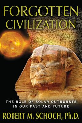 Forgotten Civilization: The Role of Solar Outbursts in Our Past and Future - Schoch, Robert M, PhD