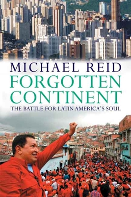 Forgotten Continent: The Battle for Latin America's Soul - Reid, Michael