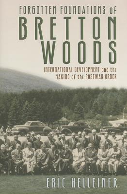 Forgotten Foundations of Bretton Woods - Helleiner, Eric