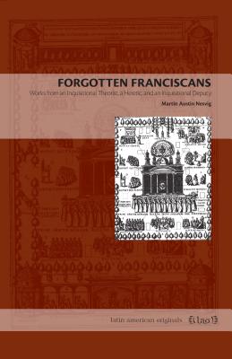 Forgotten Franciscans: Works from an Inquisitional Theorist, a Heretic, and an Inquisitional Deputy - Nesvig, Martin Austin