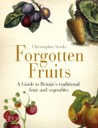 Forgotten Fruits: A Guide to Britain's Disappearing Fruits & Vegetables, from Kelvedon King Leeks to White Princess Tomatoes