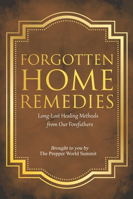 Forgotten Home Remedies: Long-Lost Healing Methods from Our Forefathers - Diaz, Dennis (Contributions by), and Summit, Prepper World