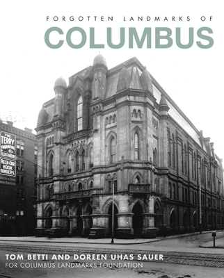 Forgotten Landmarks of Columbus - Betti, Tom, and Sauer, Doreen Uhas, and Columbus Landmarks Foundation