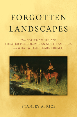 Forgotten Landscapes: How Native Americans Created Pre-Columbian North America and What We Can Learn From It - Rice, Stanley A.