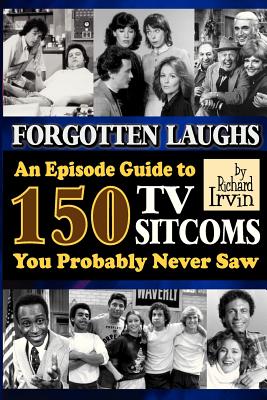 Forgotten Laughs: An Episode Guide to 150 TV Sitcoms You Probably Never Saw - Irvin, Richard