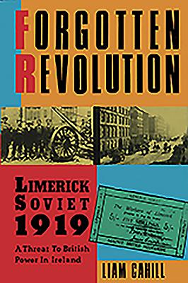 Forgotten Revolution: Limerick Soviet 1919: A Threat to British Power in Ireland - Cahill, Liam