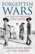 Forgotten Wars: The End of Britain's Asian Empire - Bayly, Christopher, and Harper, Tim