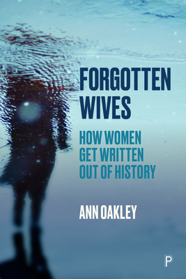 Forgotten Wives: How Women Get Written Out of History - Oakley, Ann