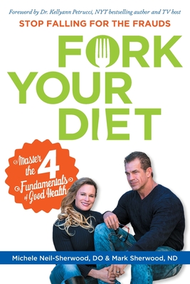 Fork Your Diet: Stop Falling for Frauds: Master Four Fundamentals of Good Health - Sherwood, Mark, and Sherwood Do, Michele