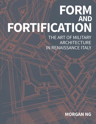 Form and Fortification: The Art of Military Architecture in Renaissance Italy - Ng, Morgan