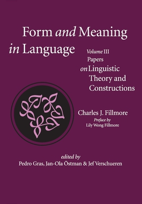 Form and Meaning in Language, Volume III, 3: Papers on Linguistic Theory and Constructions - Fillmore, Charles J, and Gras, Pedro (Editor), and stman, Jan-Ola (Editor)