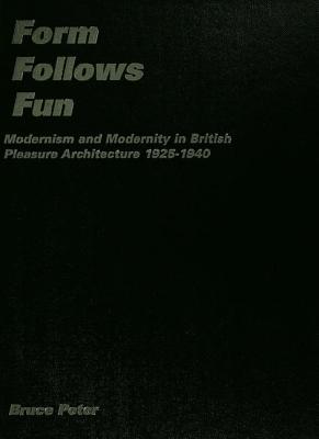 Form Follows Fun: Modernism and Modernity in British Pleasure Architecture 1925-1940 - Peter, Bruce