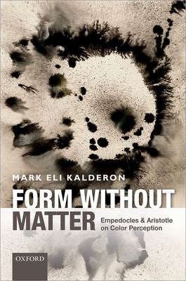 Form without Matter: Empedocles and Aristotle on Color Perception - Kalderon, Mark Eli