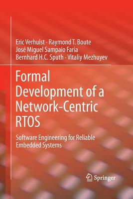 Formal Development of a Network-Centric Rtos: Software Engineering for Reliable Embedded Systems - Verhulst, Eric, and Boute, Raymond T, and Faria, Jos Miguel Sampaio